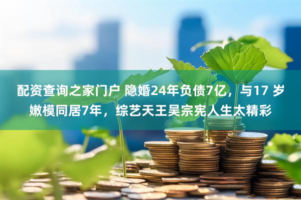 配资查询之家门户 隐婚24年负债7亿，与17 岁嫩模同居7年，综艺天王吴宗宪人生太精彩